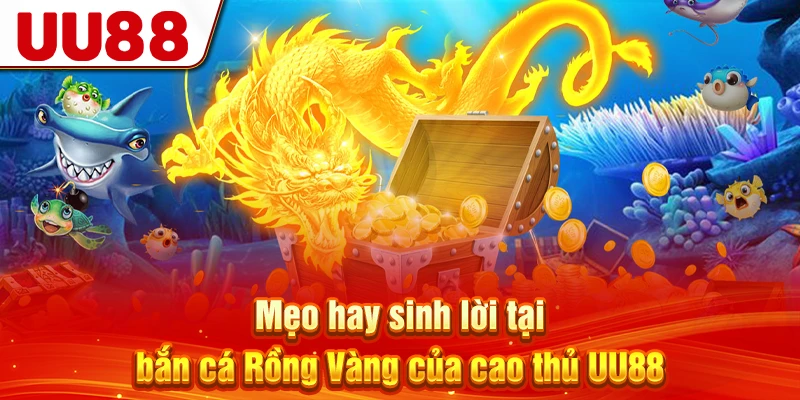 Mẹo hay sinh lời tại bắn cá Rồng Vàng của cao thủ UU88